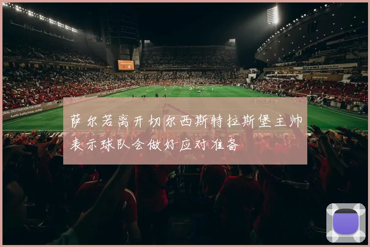 萨尔若离开切尔西斯特拉斯堡主帅表示球队会做好应对准备