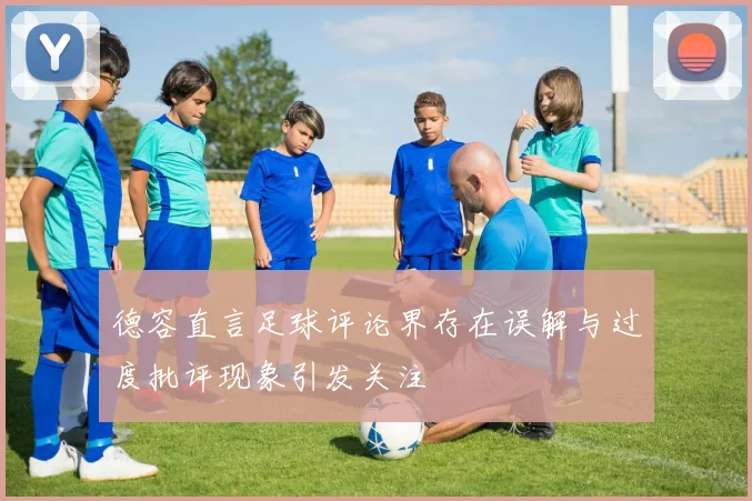 德容直言足球评论界存在误解与过度批评现象引发关注