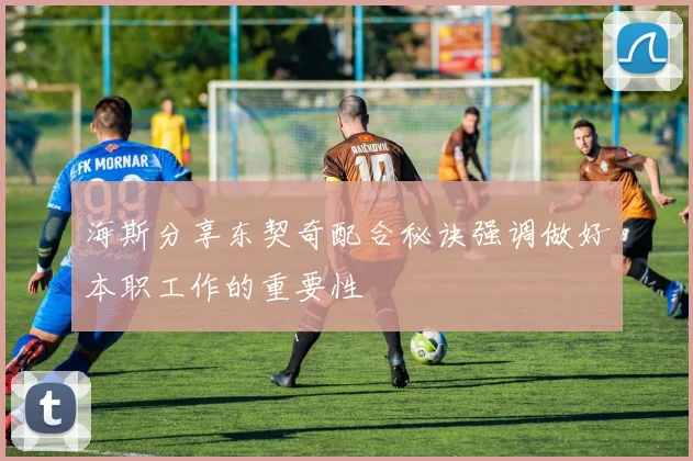 海斯分享东契奇配合秘诀强调做好本职工作的重要性