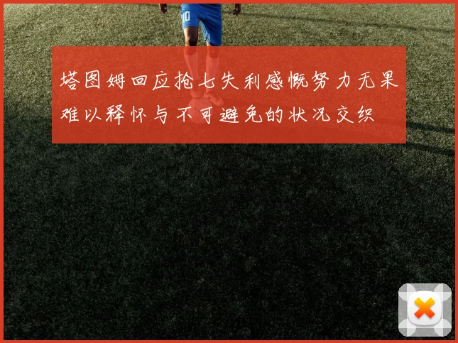 塔图姆回应抢七失利感慨努力无果难以释怀与不可避免的状况交织