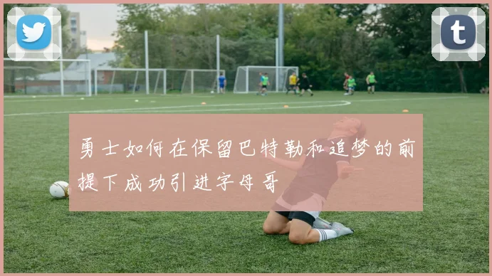 勇士如何在保留巴特勒和追梦的前提下成功引进字母哥