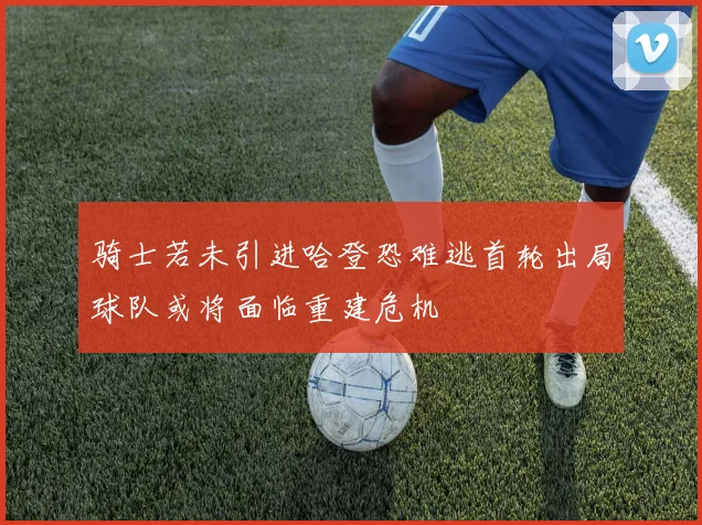 骑士若未引进哈登恐难逃首轮出局球队或将面临重建危机