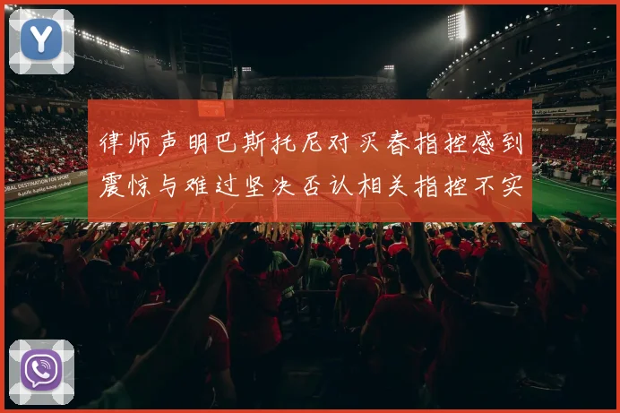 律师声明巴斯托尼对买春指控感到震惊与难过坚决否认相关指控不实