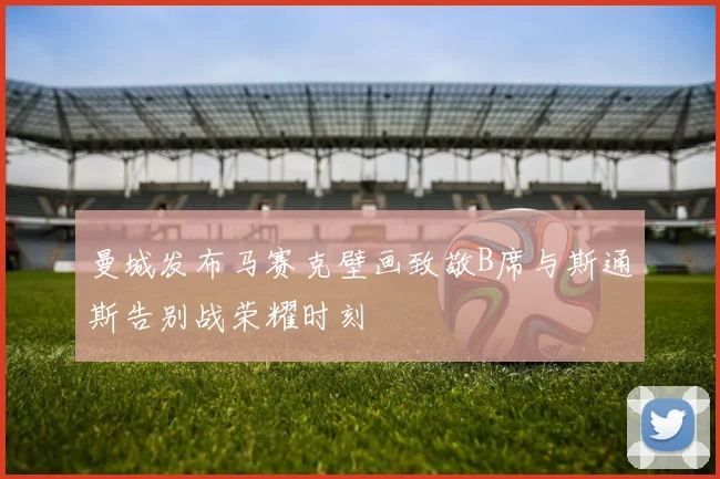 曼城发布马赛克壁画致敬B席与斯通斯告别战荣耀时刻